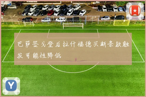 巴萨签戈登后拉什福德买断条款触发可能性降低