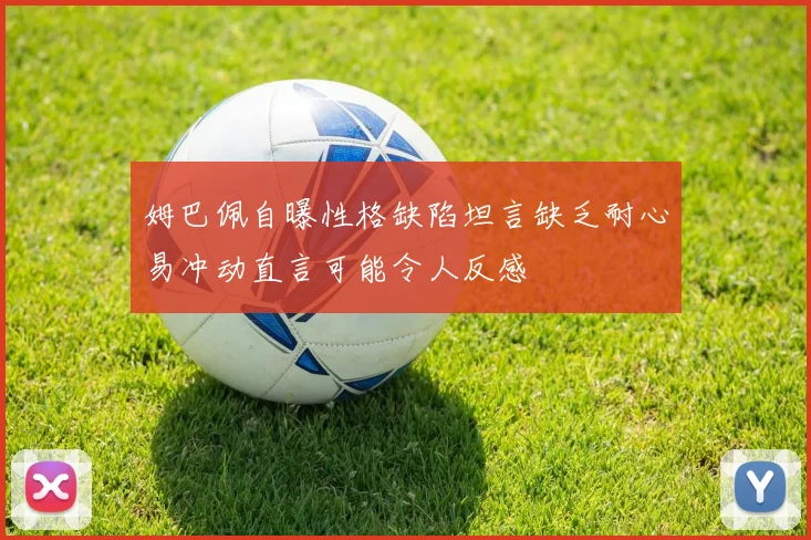 姆巴佩自曝性格缺陷坦言缺乏耐心易冲动直言可能令人反感