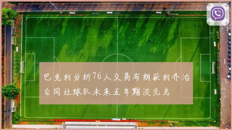 巴克利分析76人交易布朗获利乔治合同让球队未来五年黯淡无光