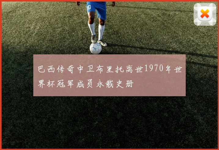巴西传奇中卫布里托离世1970年世界杯冠军成员永载史册