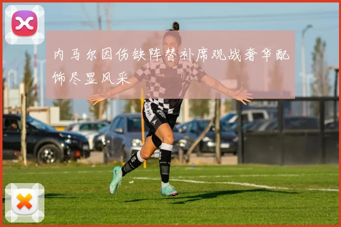 内马尔因伤缺阵替补席观战奢华配饰尽显风采