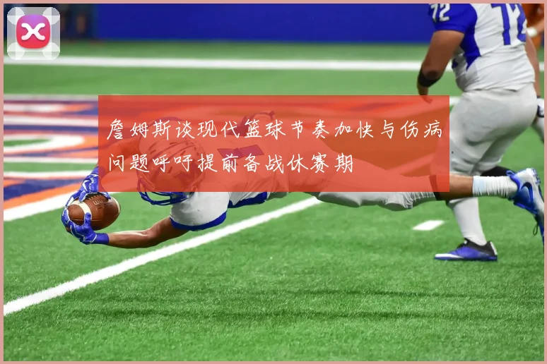詹姆斯谈现代篮球节奏加快与伤病问题呼吁提前备战休赛期