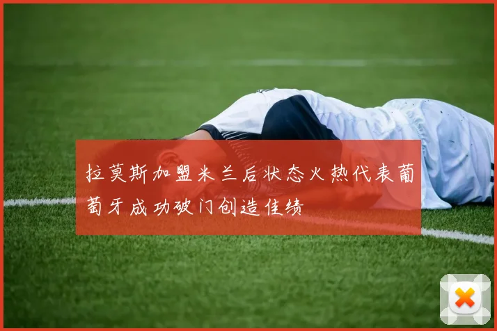 拉莫斯加盟米兰后状态火热代表葡萄牙成功破门创造佳绩