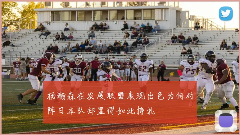 杨瀚森在发展联盟表现出色为何对阵日本队却显得如此挣扎